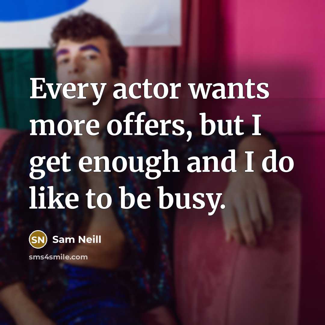 “Every actor wants more offers, but I get enough and…” quote by Sam Neill