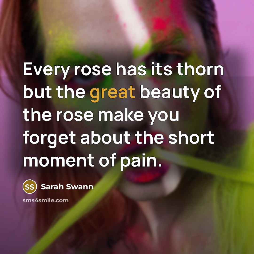 “Every rose has its thorn but the great beauty of the rose make you forget about the short moment of pain.” quote by Sarah Swann