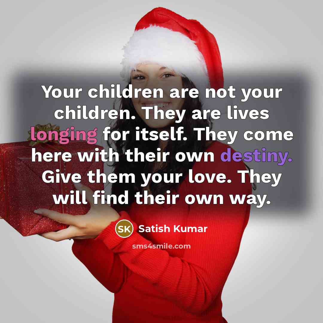“Your children are not your children. They are lives longing…” quote by Satish Kumar