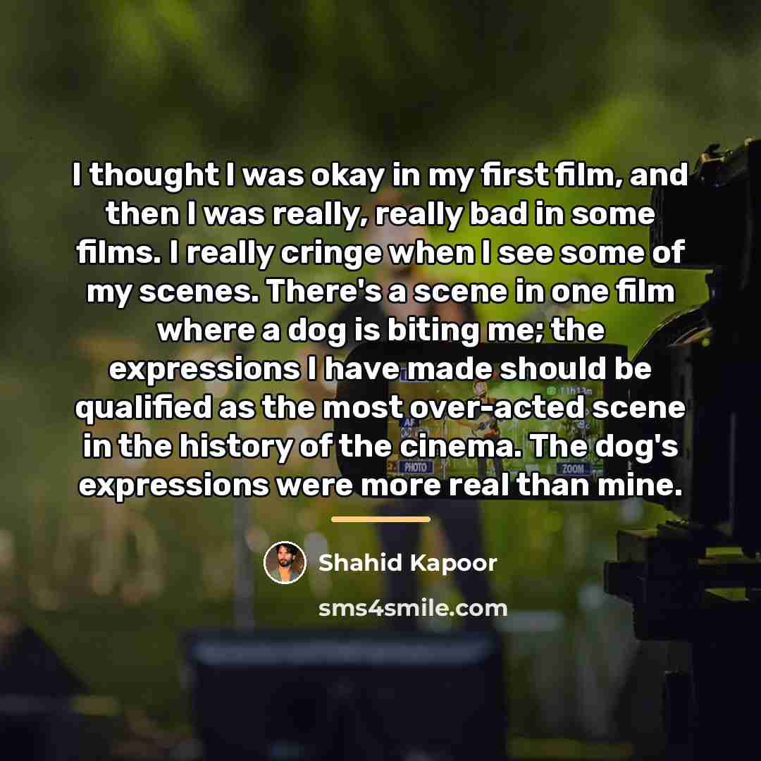 “I thought I was okay in my first film, and…” quote by Shahid Kapoor