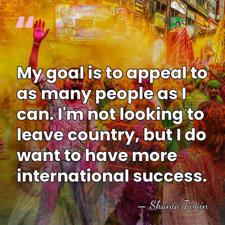 My goal is to appeal to as many people as I can.&hellip; - Shania Twain