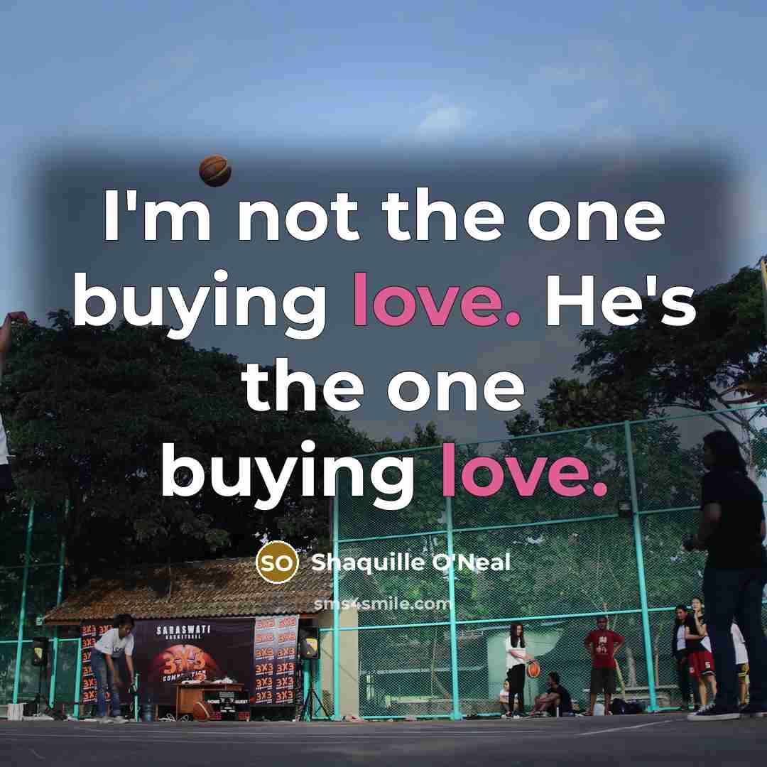 “I'm not the one buying love. He's the one buying…” quote by Shaquille O'Neal