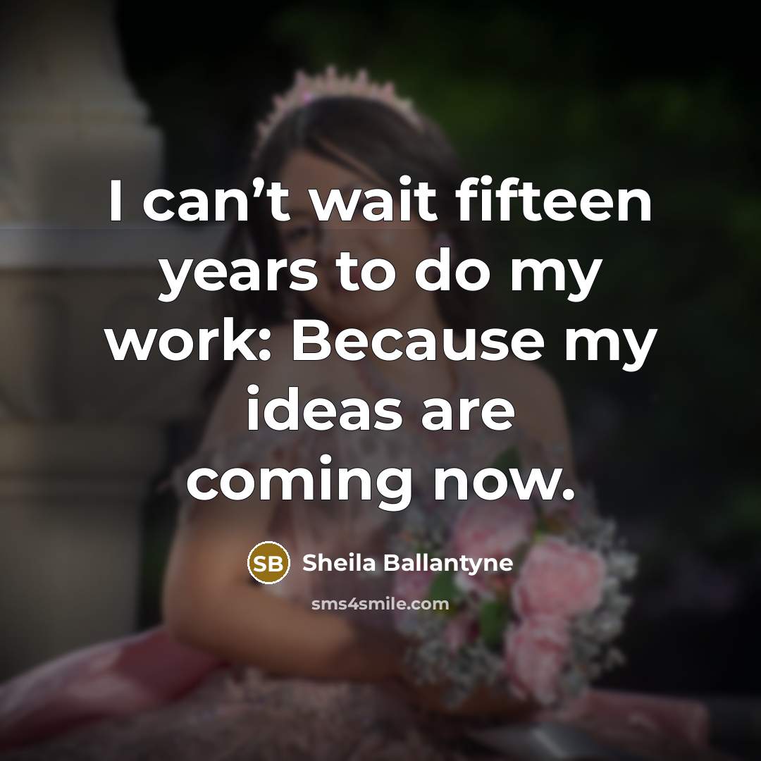 “I can’t wait fifteen years to do my work: Because…” quote by Sheila Ballantyne