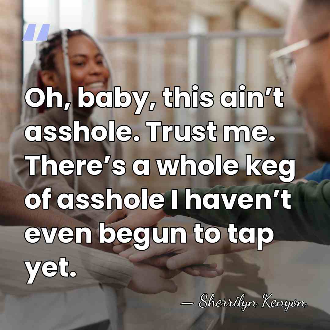 Oh, baby, this ain’t asshole. Trust me. There’s a whole keg of&hellip; - Sherrilyn Kenyon