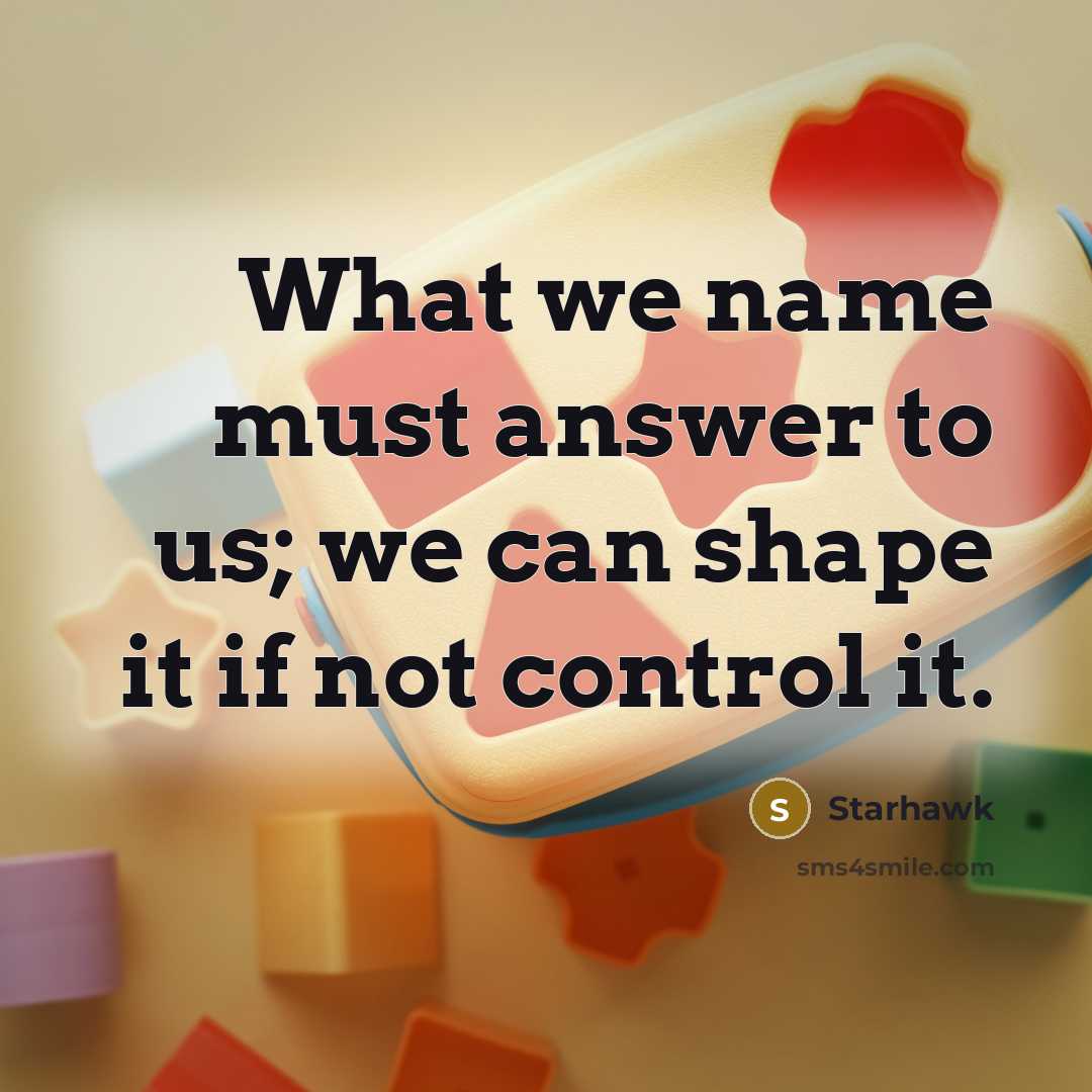 “What we name must answer to us; we can shape…” quote by Starhawk