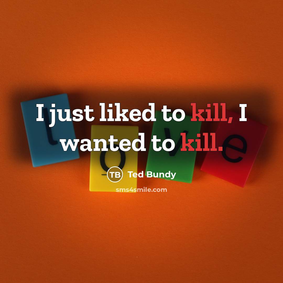 “I just liked to kill, I wanted to kill.…” quote by Ted Bundy