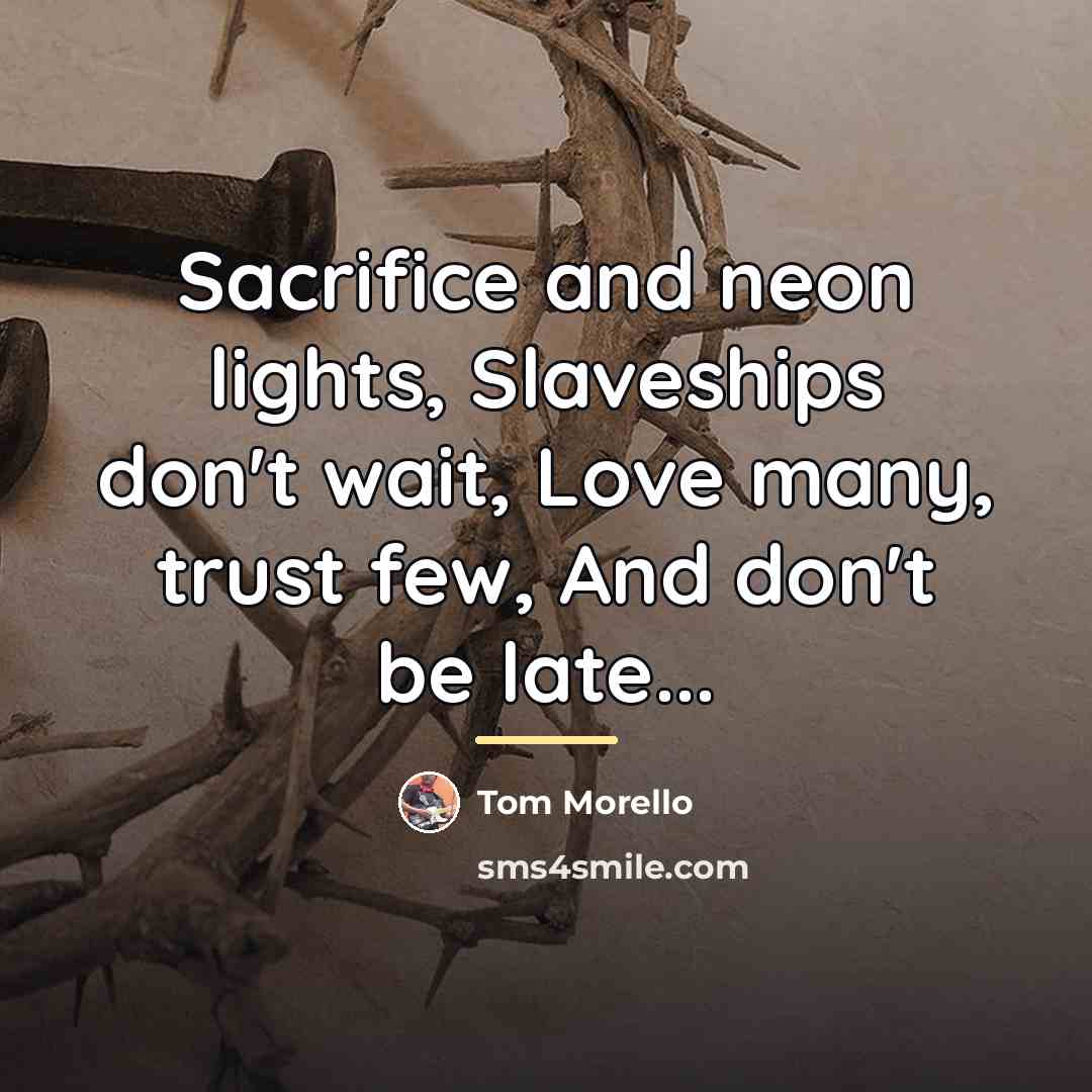 “Sacrifice and neon lights, Slaveships don't wait, Love many, trust…” quote by Tom Morello