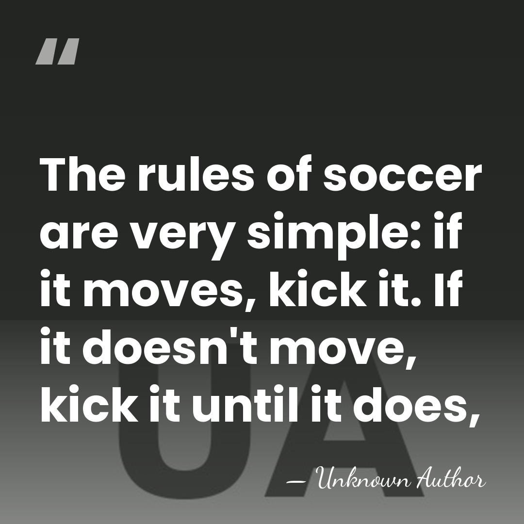 The rules of soccer are very simple: if it moves, kick it.&hellip; - Unknown Author