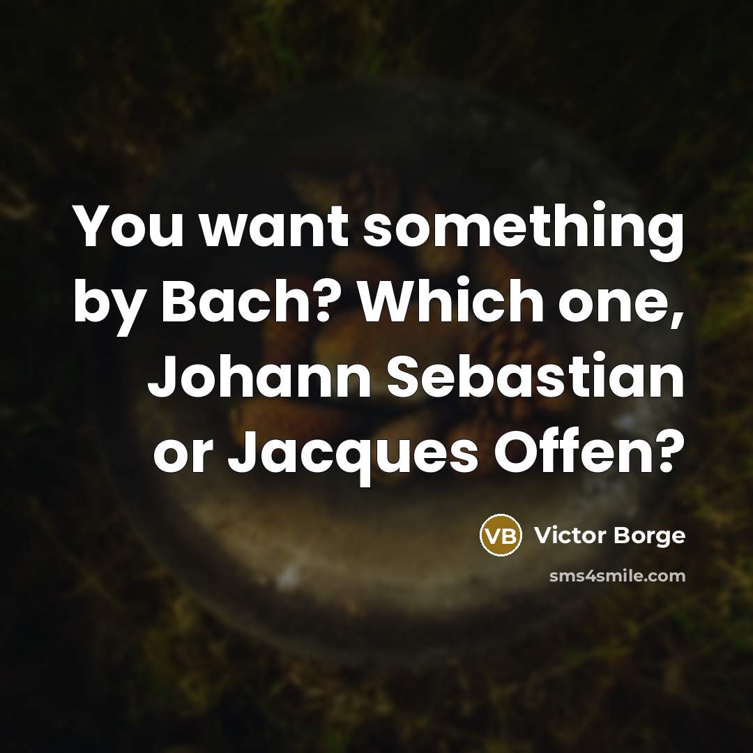 “You want something by Bach? Which one, Johann Sebastian or Jacques Offen?” quote by Victor Borge