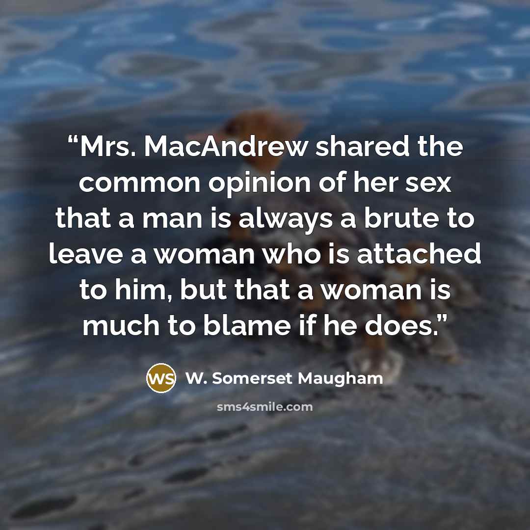 “Mrs. MacAndrew shared the common opinion of her sex that a man is always a brute to leave a woman who is attached to him, but that a woman is much to blame if he does.” quote by W. Somerset Maugham