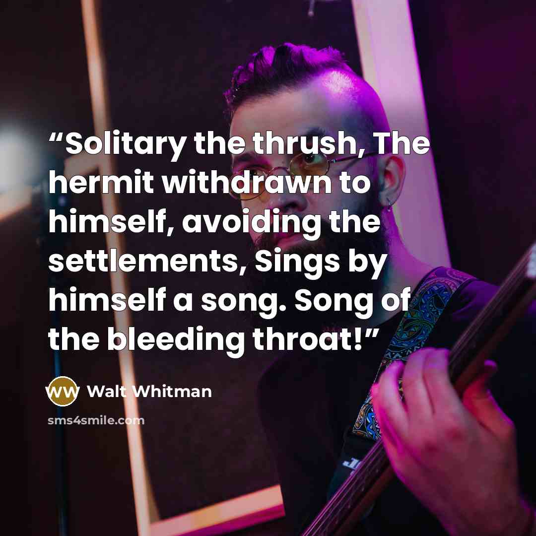 “Solitary the thrush, The hermit withdrawn to himself, avoiding the settlements, Sings by himself a song. Song of the bleeding throat!” quote by Walt Whitman