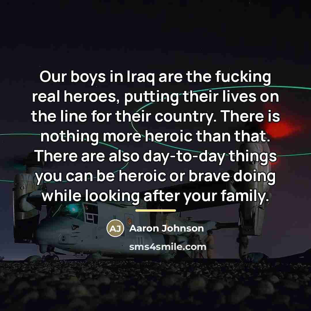 “Our boys in Iraq are the fucking real heroes, putting…” quote by Aaron Johnson