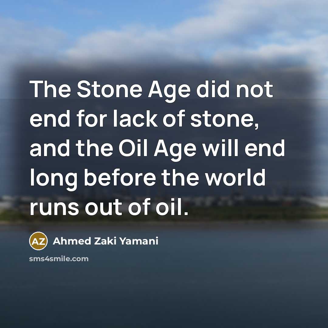 “The Stone Age did not end for lack of stone,…” quote by Ahmed Zaki Yamani