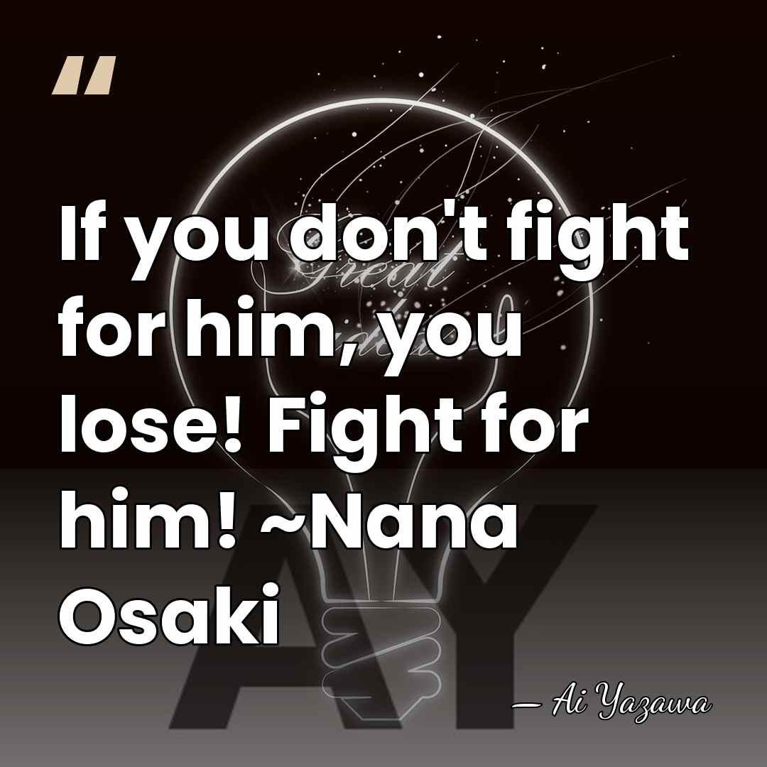 If you don't fight for him, you lose! Fight for him! ~Nana&hellip; - Ai Yazawa