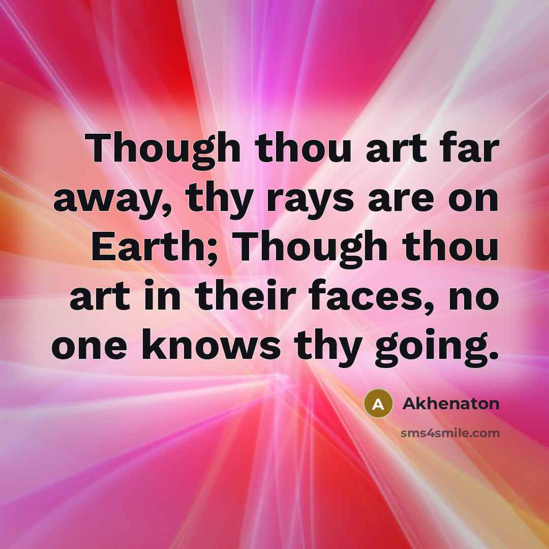 “Though thou art far away, thy rays are on Earth;…” quote by Akhenaton