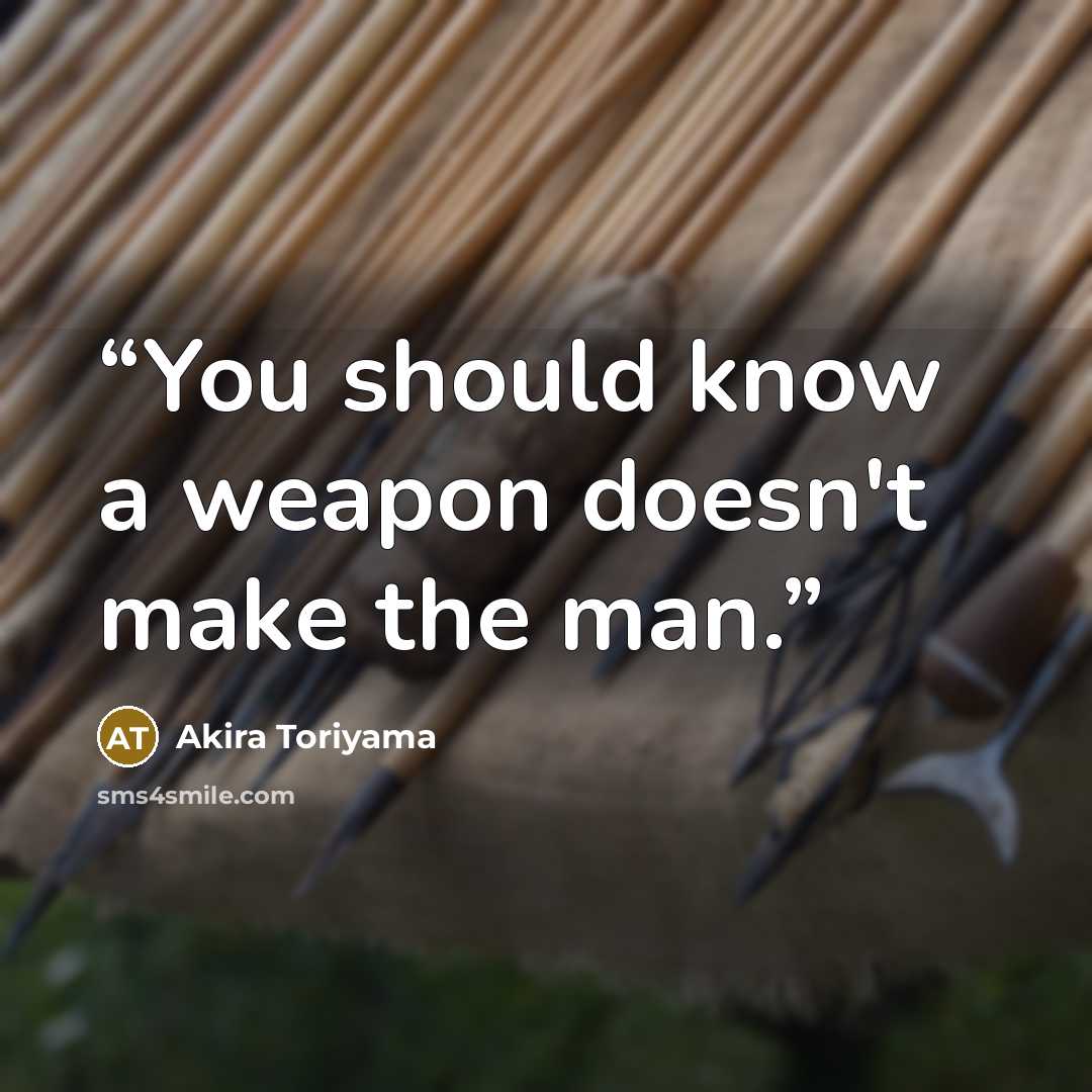 “You should know a weapon doesn't make the man.” quote by Akira Toriyama