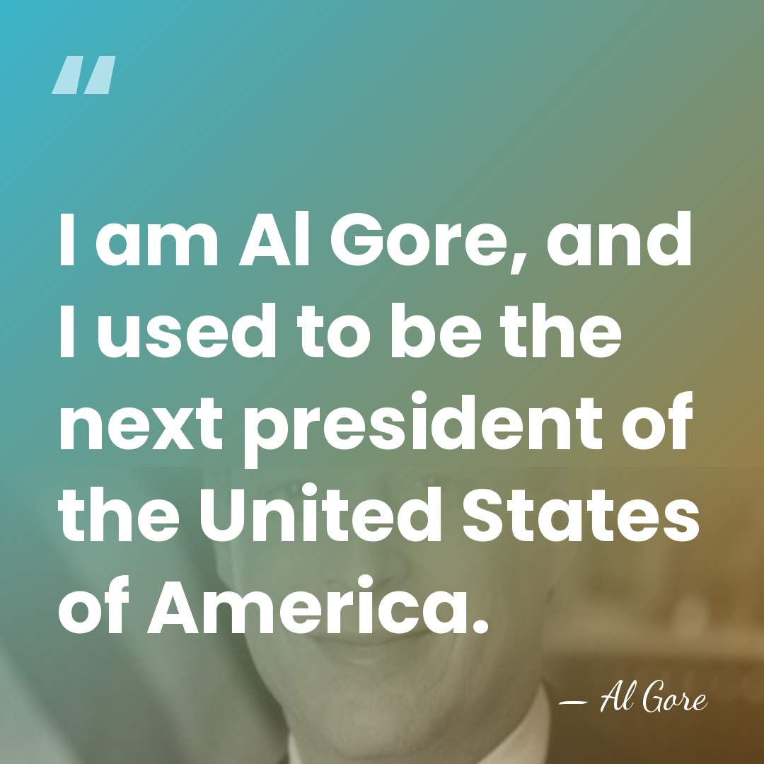 I am Al Gore, and I used to be the next president&hellip; - Al Gore