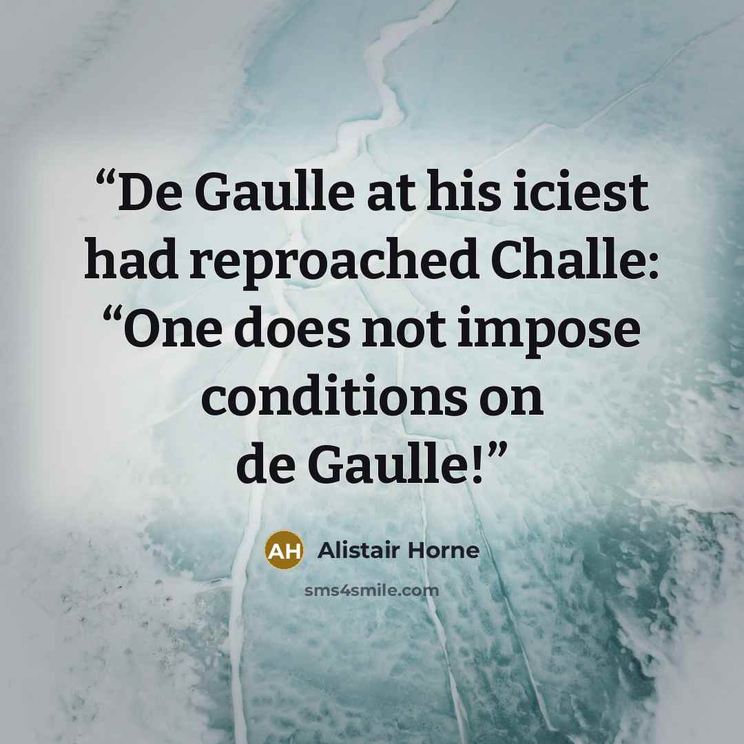 “De Gaulle at his iciest had reproached Challe: “One does not impose conditions on de Gaulle!” quote by Alistair Horne