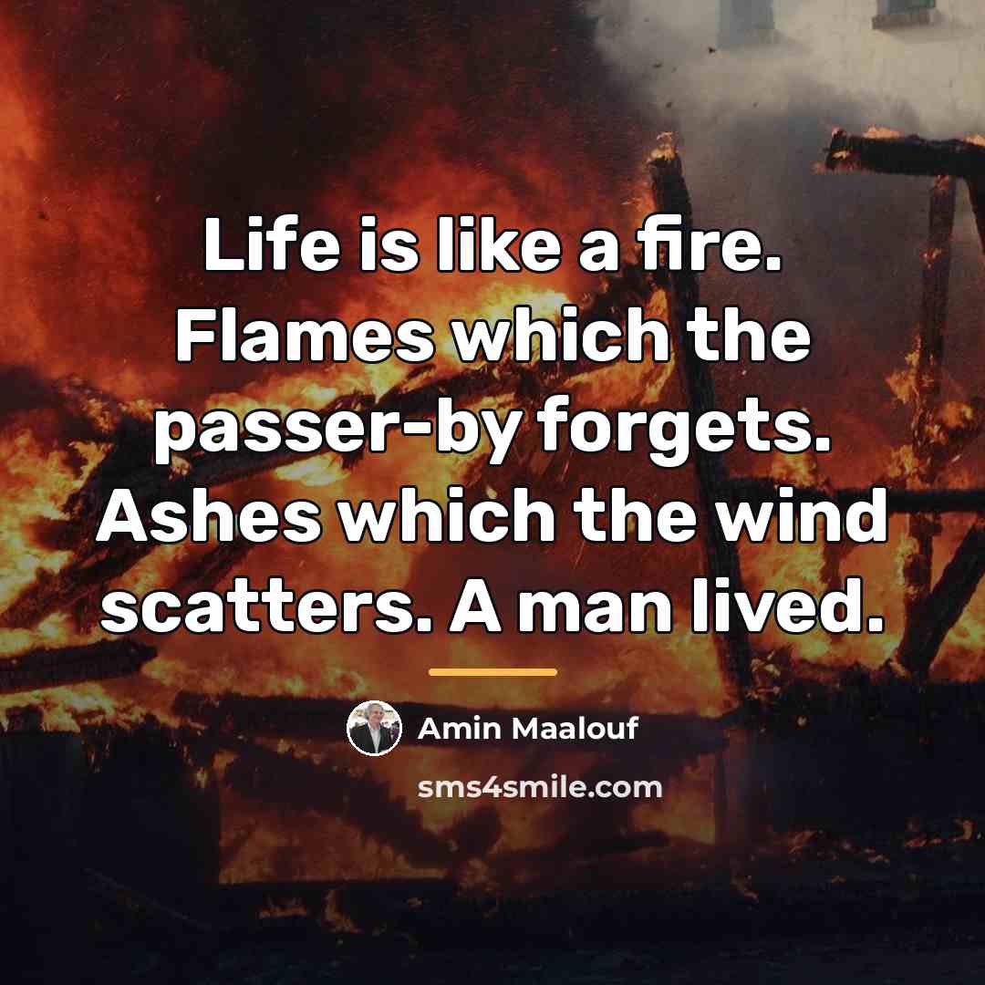 “Life is like a fire. Flames which the passer-by forgets.…” quote by Amin Maalouf