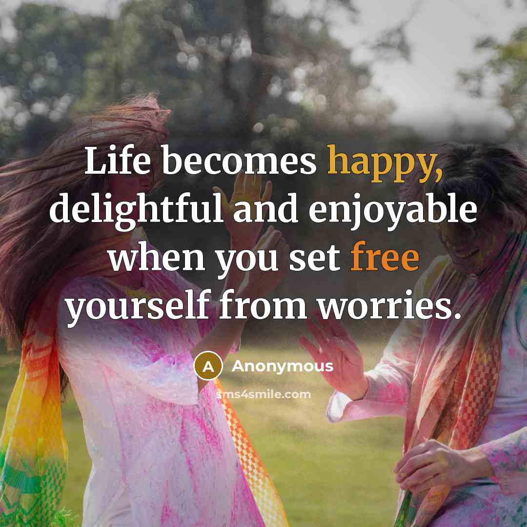 “Life becomes happy, delightful and enjoyable when you set free…” quote by Anonymous