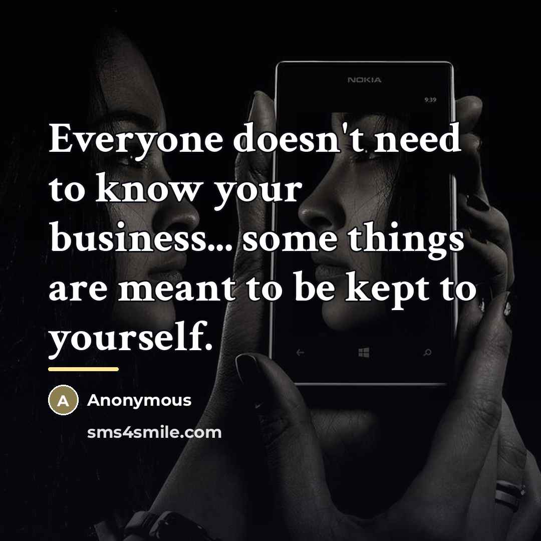 “Everyone doesn't need to know your business... some things are…” quote by Anonymous