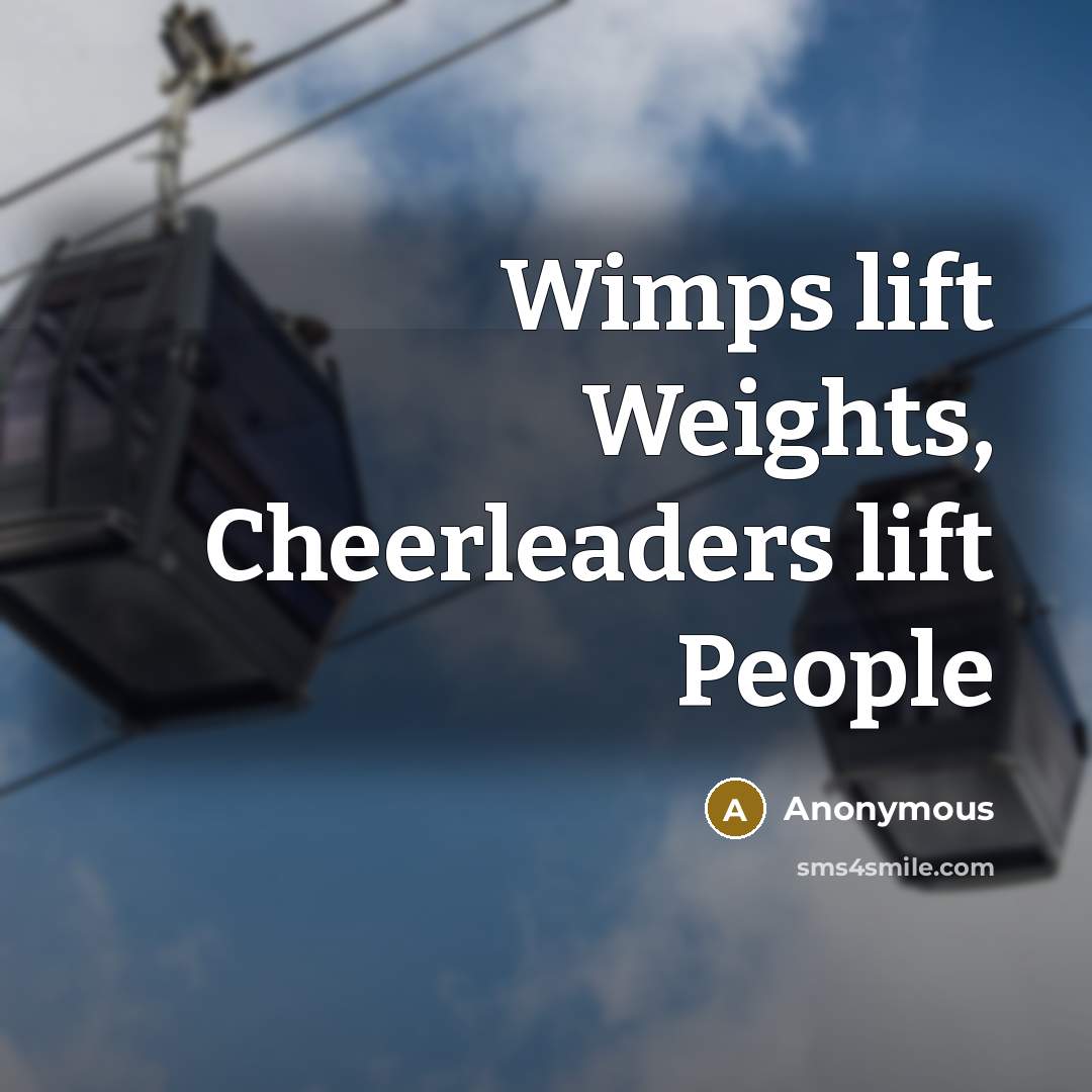 “Wimps lift Weights, Cheerleaders lift People…” quote by Anonymous
