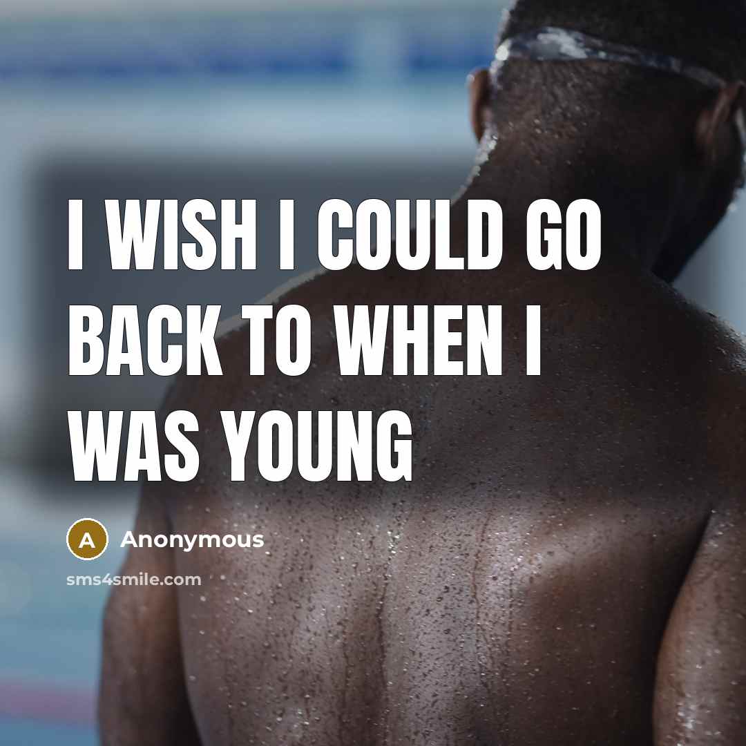 “I wish I could go back to when I was…” quote by Anonymous