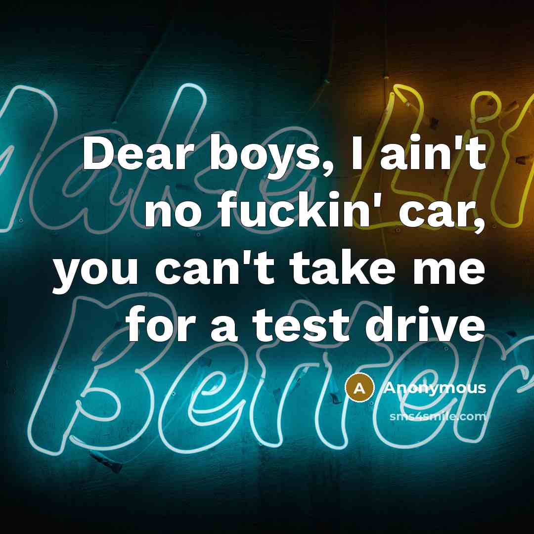 “Dear boys, I ain't no fuckin' car, you can't take me for a test drive” quote by Anonymous