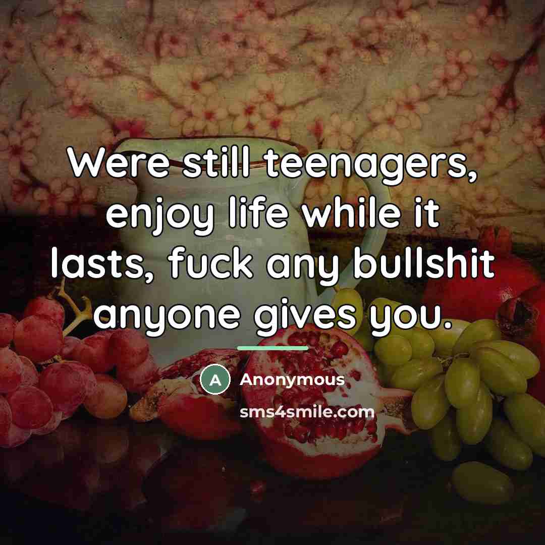 “Were still teenagers, enjoy life while it lasts, fuck any…” quote by Anonymous
