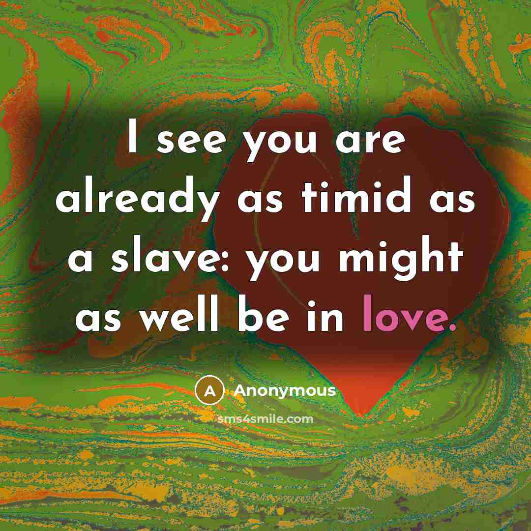 “I see you are already as timid as a slave:…” quote by Anonymous