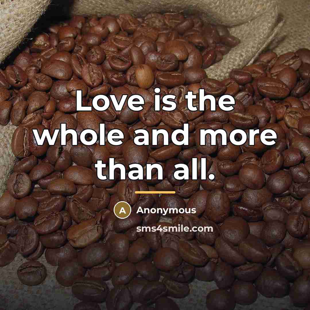 “Love is the whole and more than all.…” quote by Anonymous