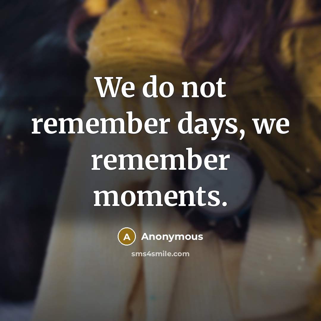 “We do not remember days, we remember moments.” quote by Anonymous
