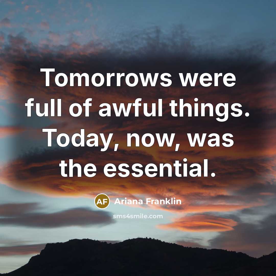 “Tomorrows were full of awful things. Today, now, was the…” quote by Ariana Franklin