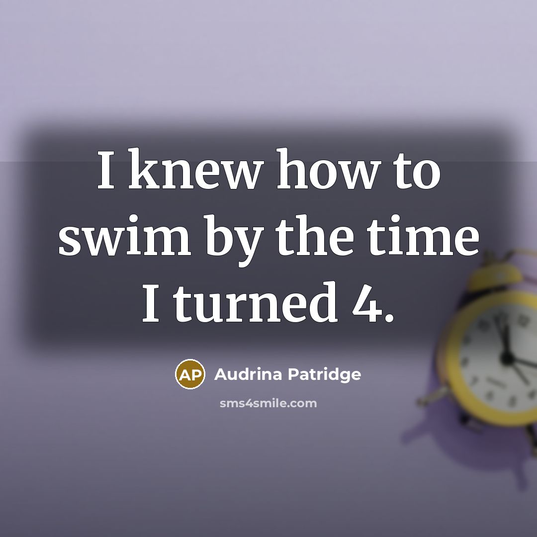 “I knew how to swim by the time I turned…” quote by Audrina Patridge