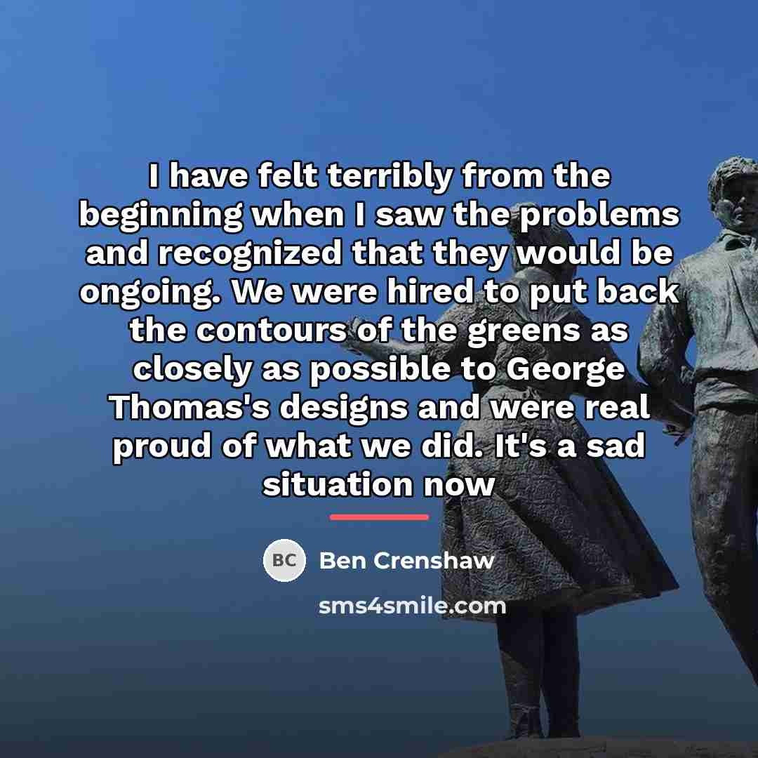 “I have felt terribly from the beginning when I saw…” quote by Ben Crenshaw