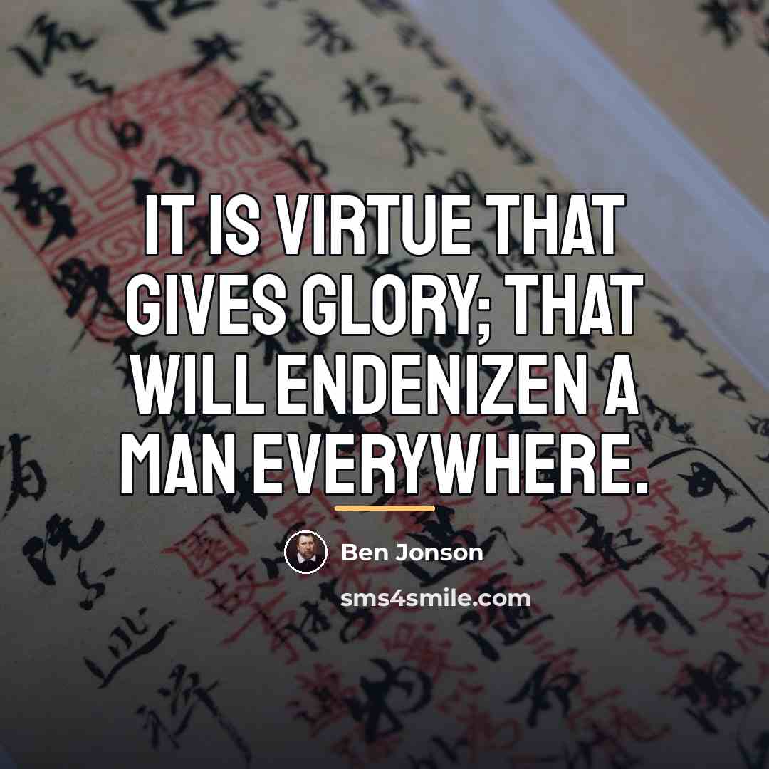 “It is virtue that gives glory; that will endenizen a…” quote by Ben Jonson