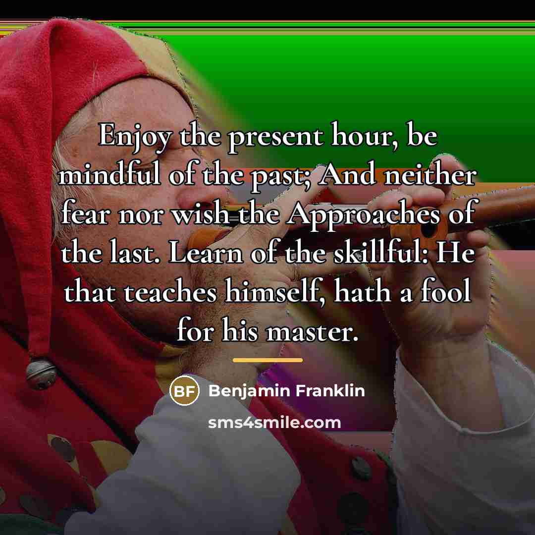 “Enjoy the present hour, be mindful of the past; And…” quote by Benjamin Franklin