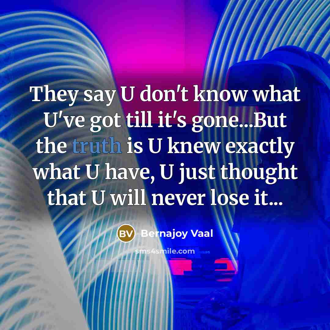 “They say U don't know what U've got till it's…” quote by Bernajoy Vaal