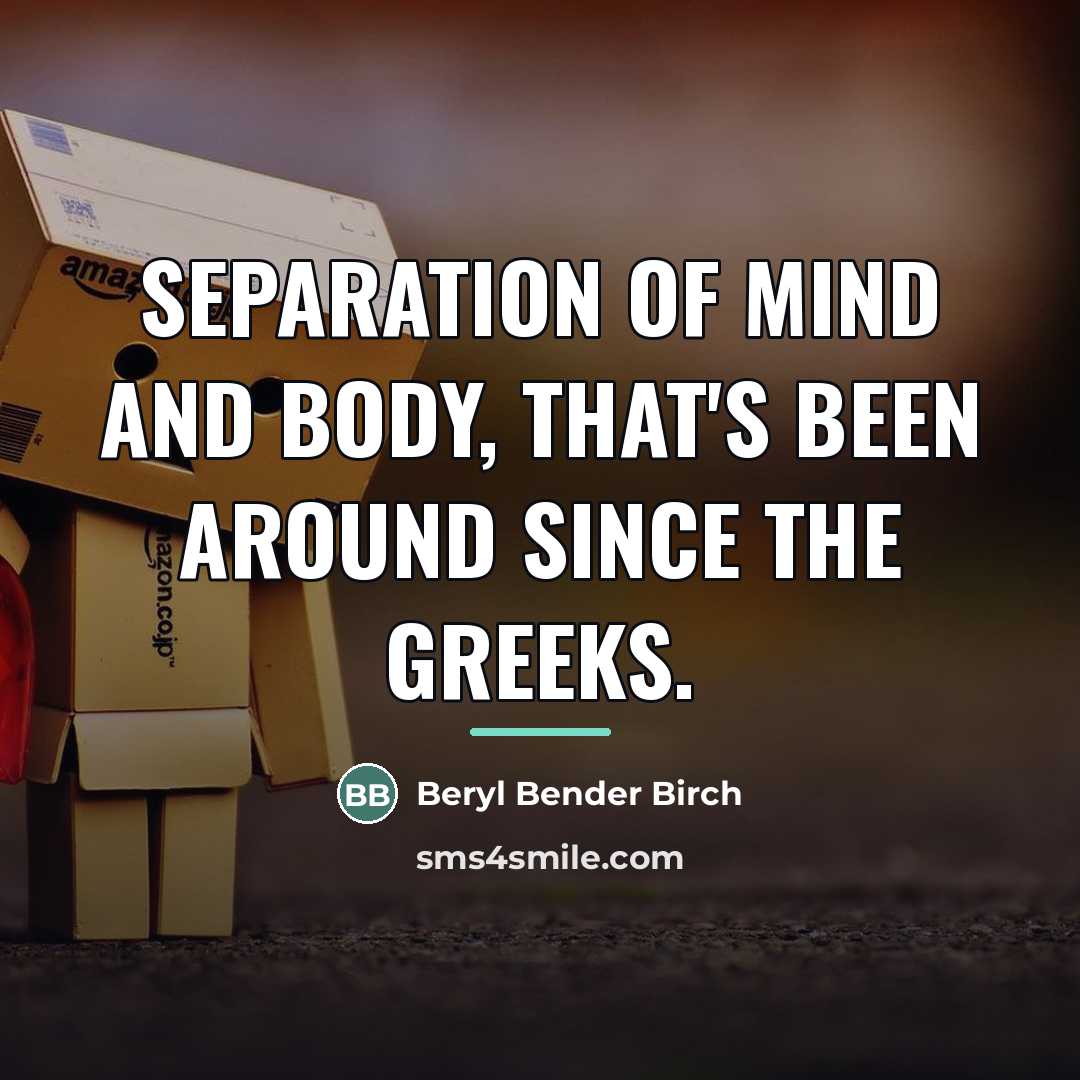 “Separation of mind and body, that's been around since the…” quote by Beryl Bender Birch