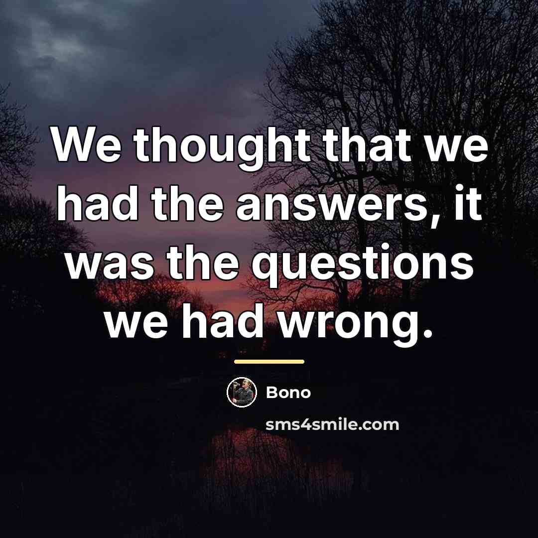 “We thought that we had the answers, it was the…” quote by Bono
