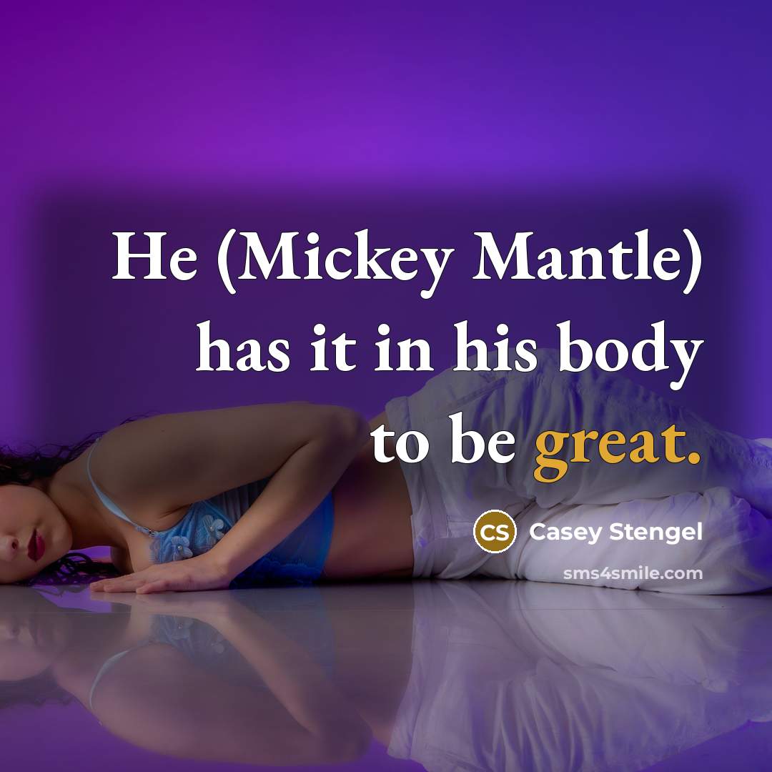 “He (Mickey Mantle) has it in his body to be…” quote by Casey Stengel