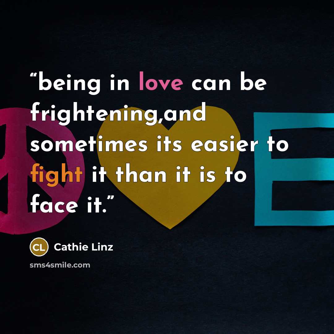 “being in love can be frightening,and sometimes its easier to fight it than it is to face it.” quote by Cathie Linz