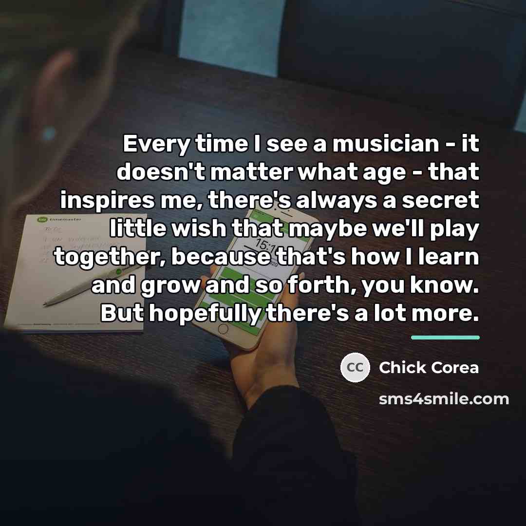“Every time I see a musician - it doesn't matter…” quote by Chick Corea