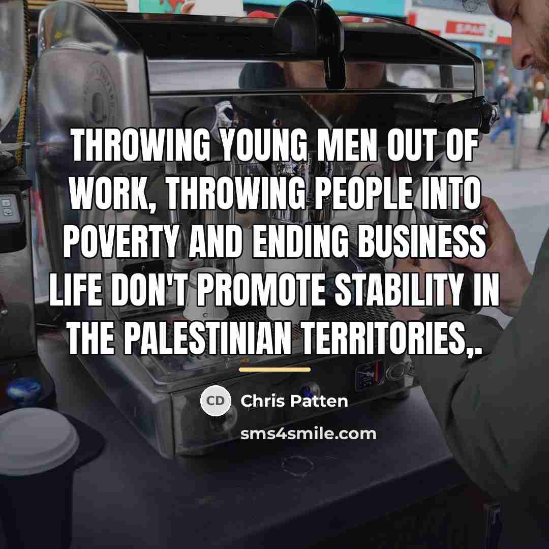“Throwing young men out of work, throwing people into poverty…” quote by Chris Patten