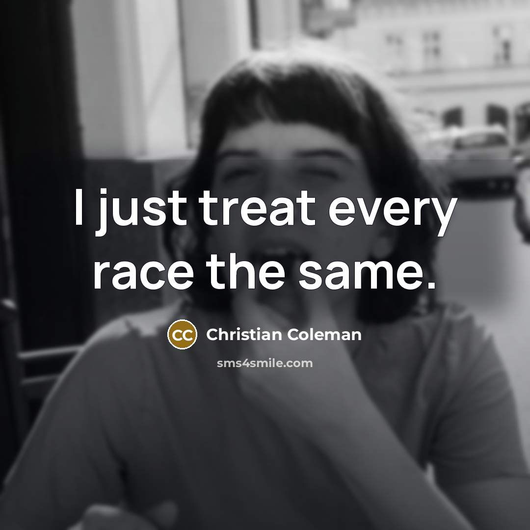 “I just treat every race the same.…” quote by Christian Coleman