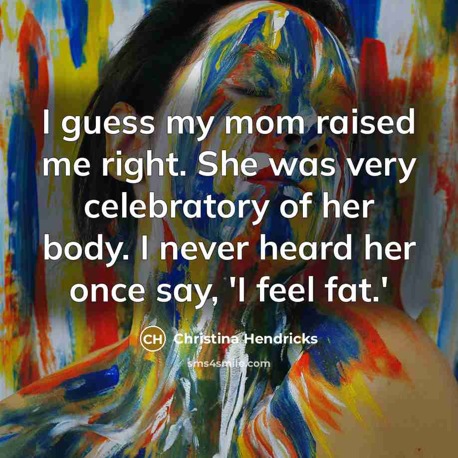 “I guess my mom raised me right. She was very…” quote by Christina Hendricks