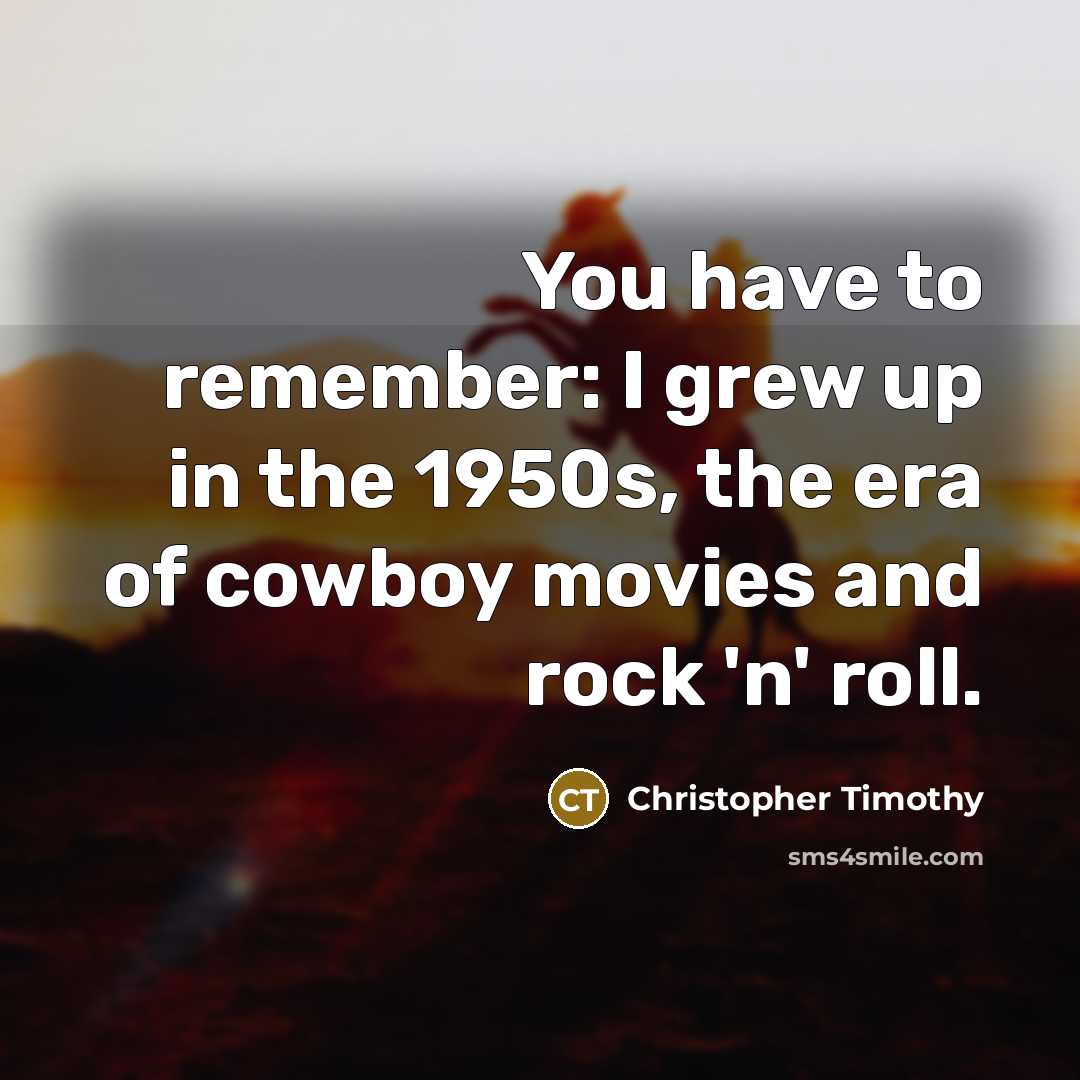 “You have to remember: I grew up in the 1950s,…” quote by Christopher Timothy