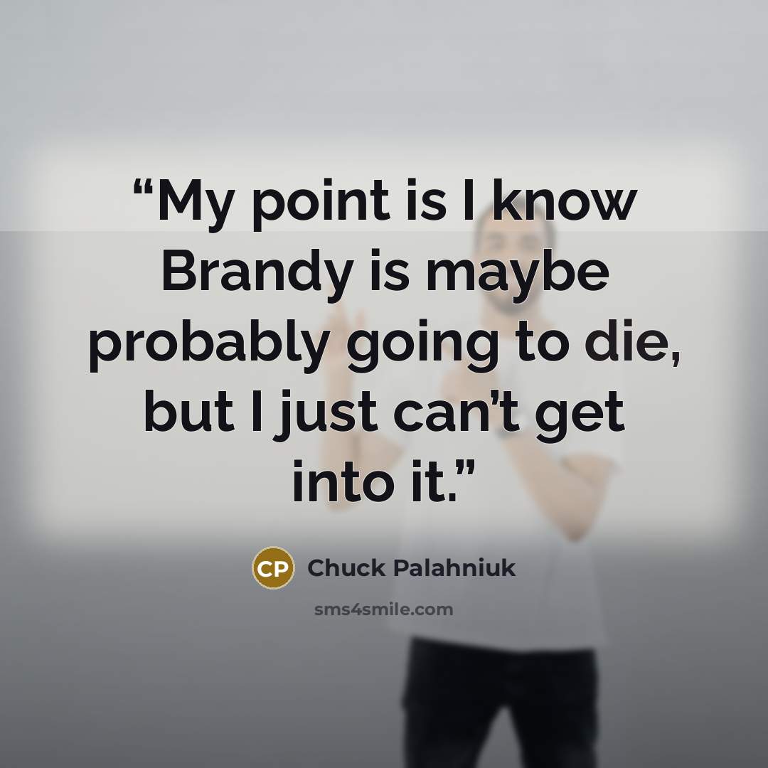 “My point is I know Brandy is maybe probably going to die, but I just can’t get into it.” quote by Chuck Palahniuk