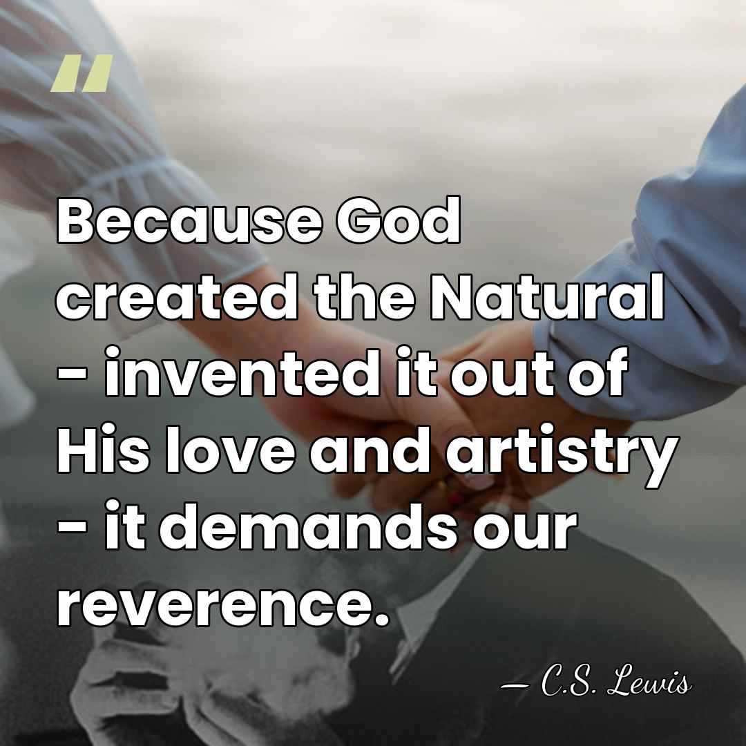 Because God created the Natural - invented it out of His love&hellip; - C.S. Lewis