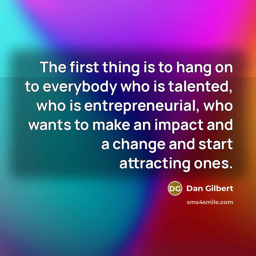 “The first thing is to hang on to everybody who…” quote by Dan Gilbert
